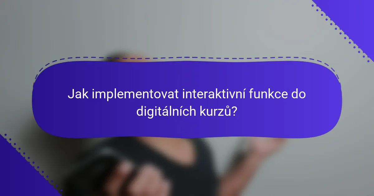 Jak implementovat interaktivní funkce do digitálních kurzů?