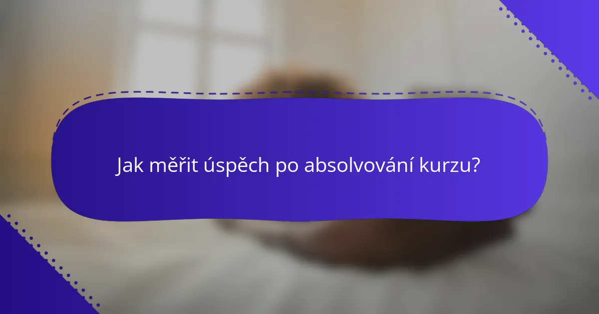 Jak měřit úspěch po absolvování kurzu?