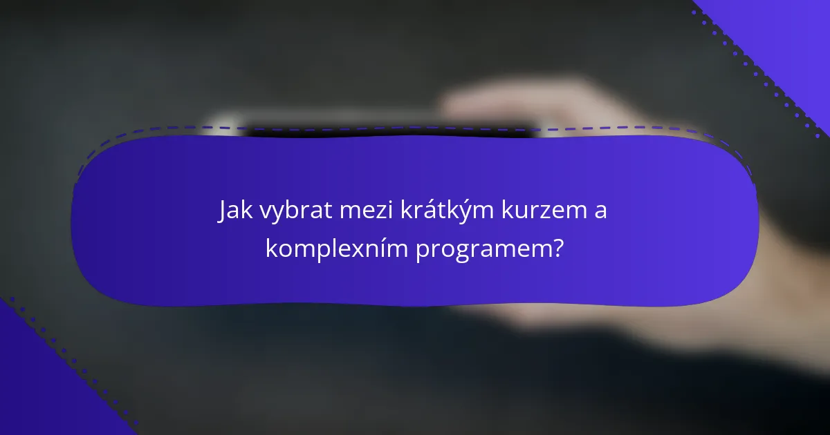 Jak vybrat mezi krátkým kurzem a komplexním programem?