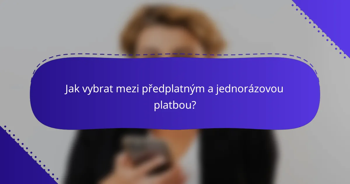 Jak vybrat mezi předplatným a jednorázovou platbou?