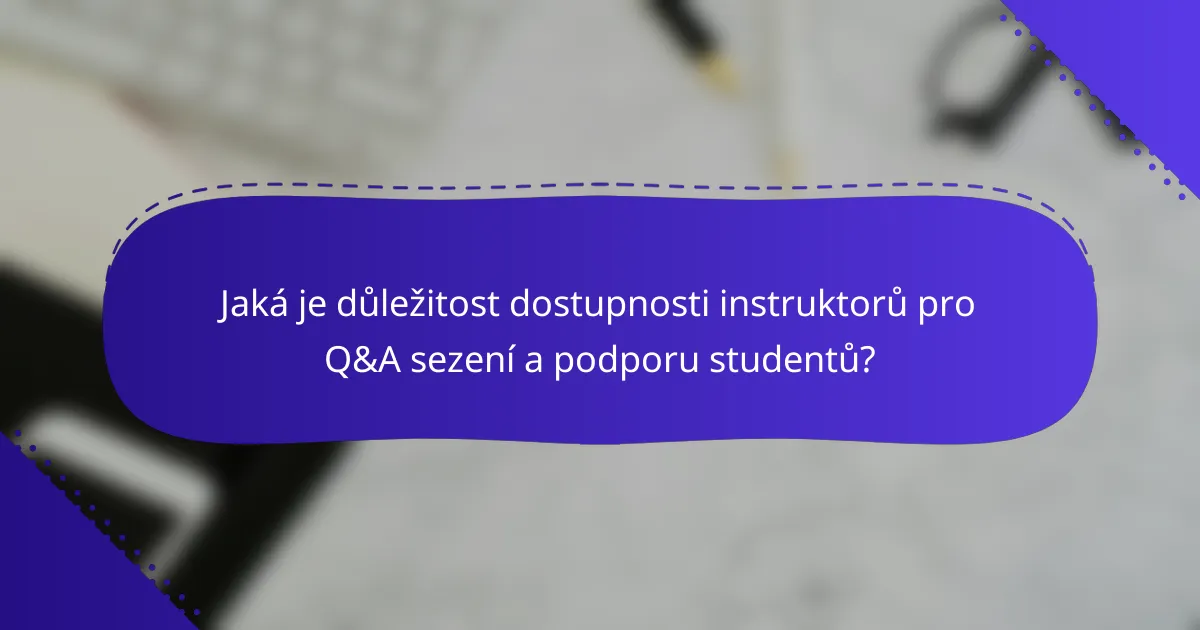 Jaká je důležitost dostupnosti instruktorů pro Q&A sezení a podporu studentů?