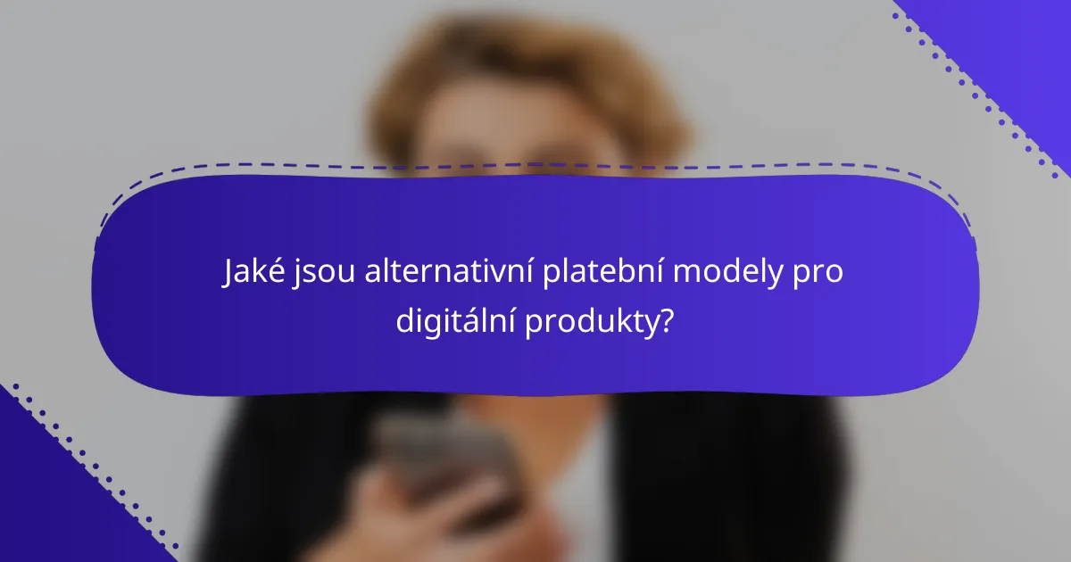 Jaké jsou alternativní platební modely pro digitální produkty?