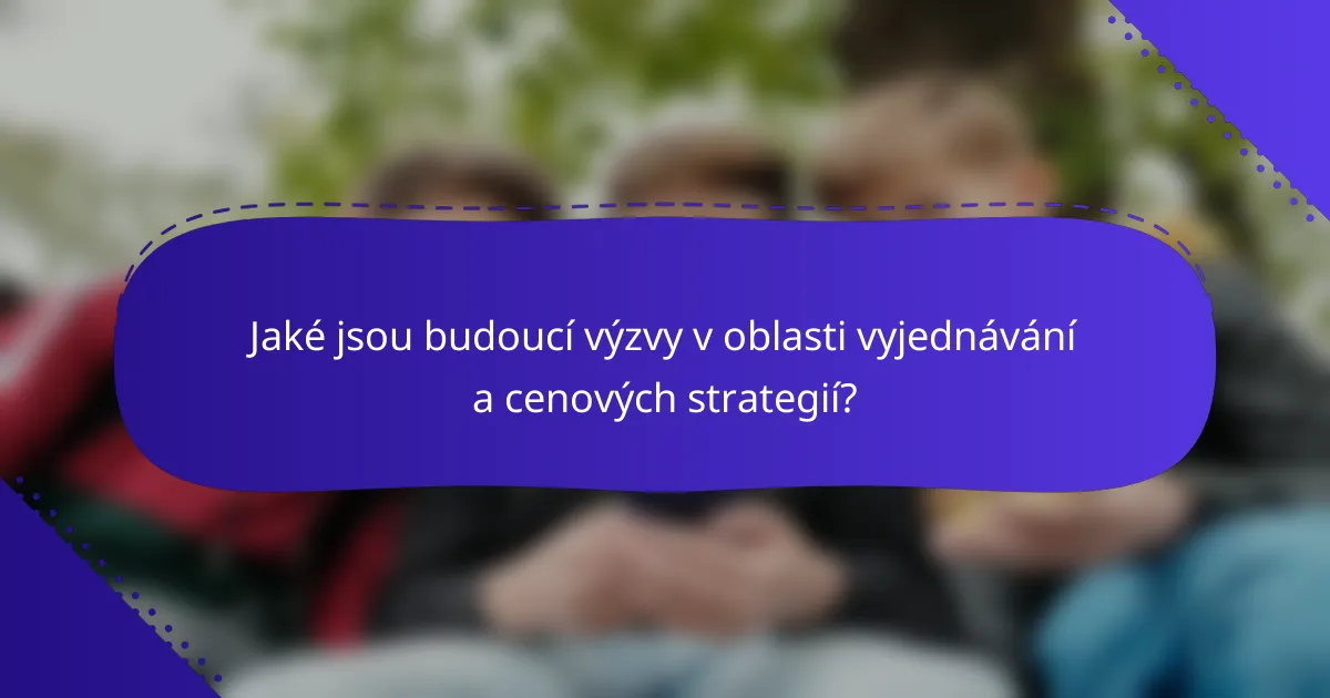 Jaké jsou budoucí výzvy v oblasti vyjednávání a cenových strategií?