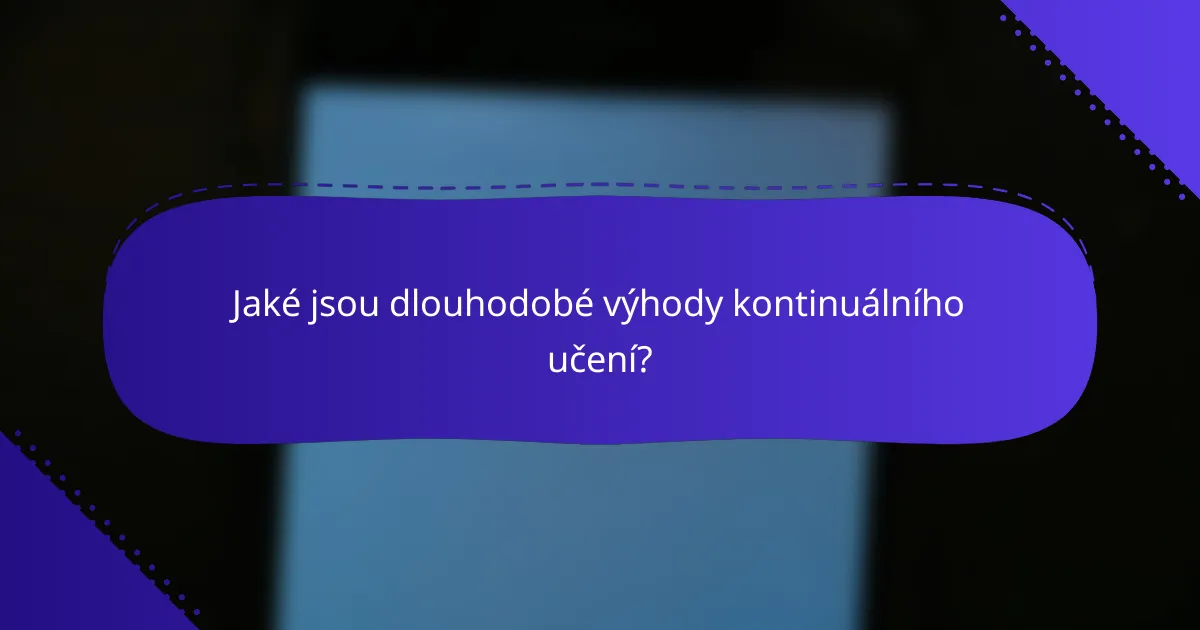 Jaké jsou dlouhodobé výhody kontinuálního učení?