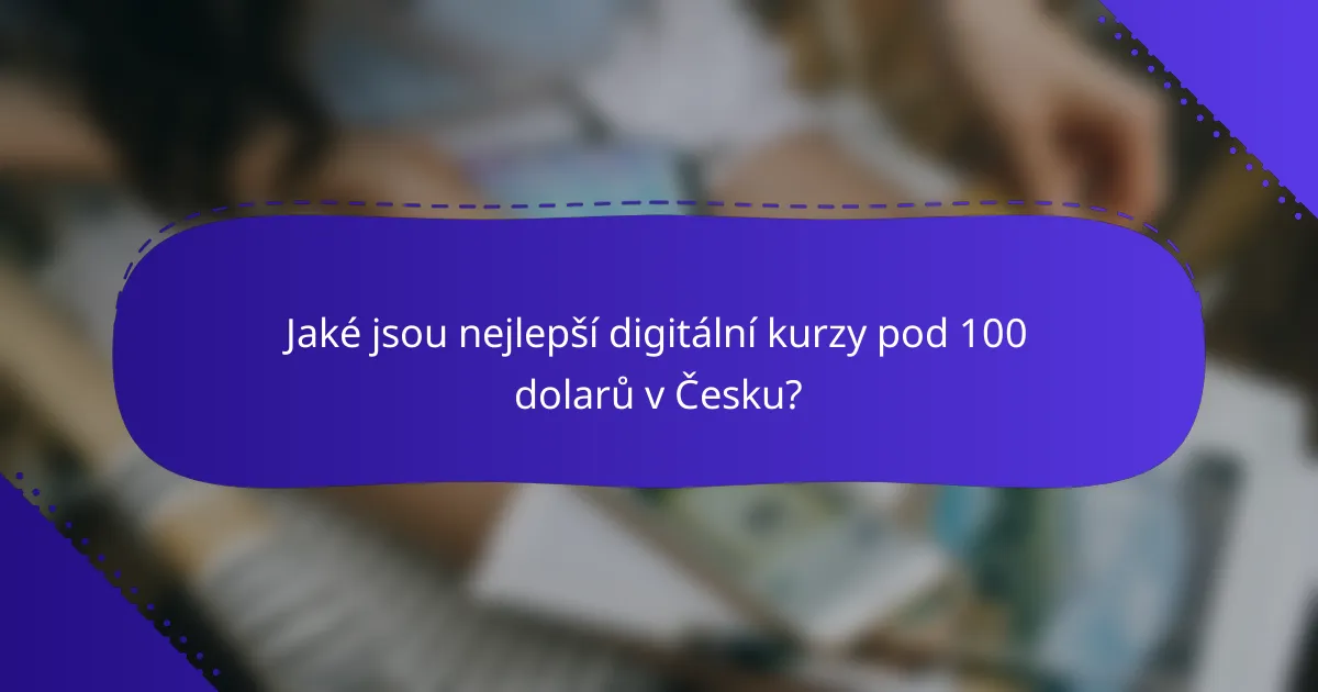 Jaké jsou nejlepší digitální kurzy pod 100 dolarů v Česku?