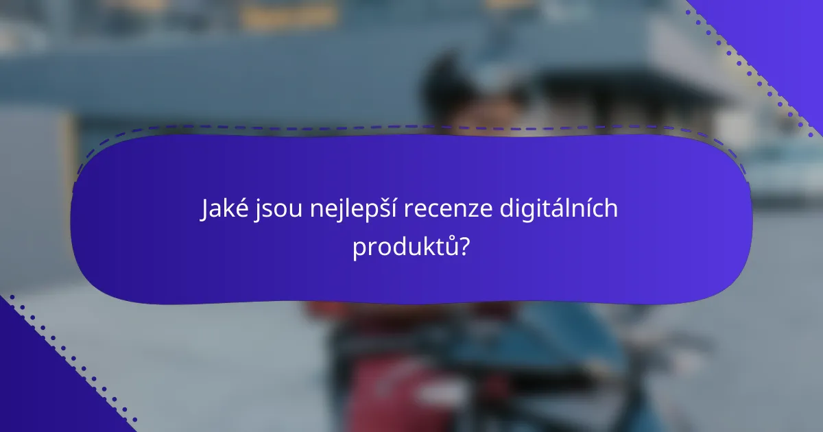 Jaké jsou nejlepší recenze digitálních produktů?