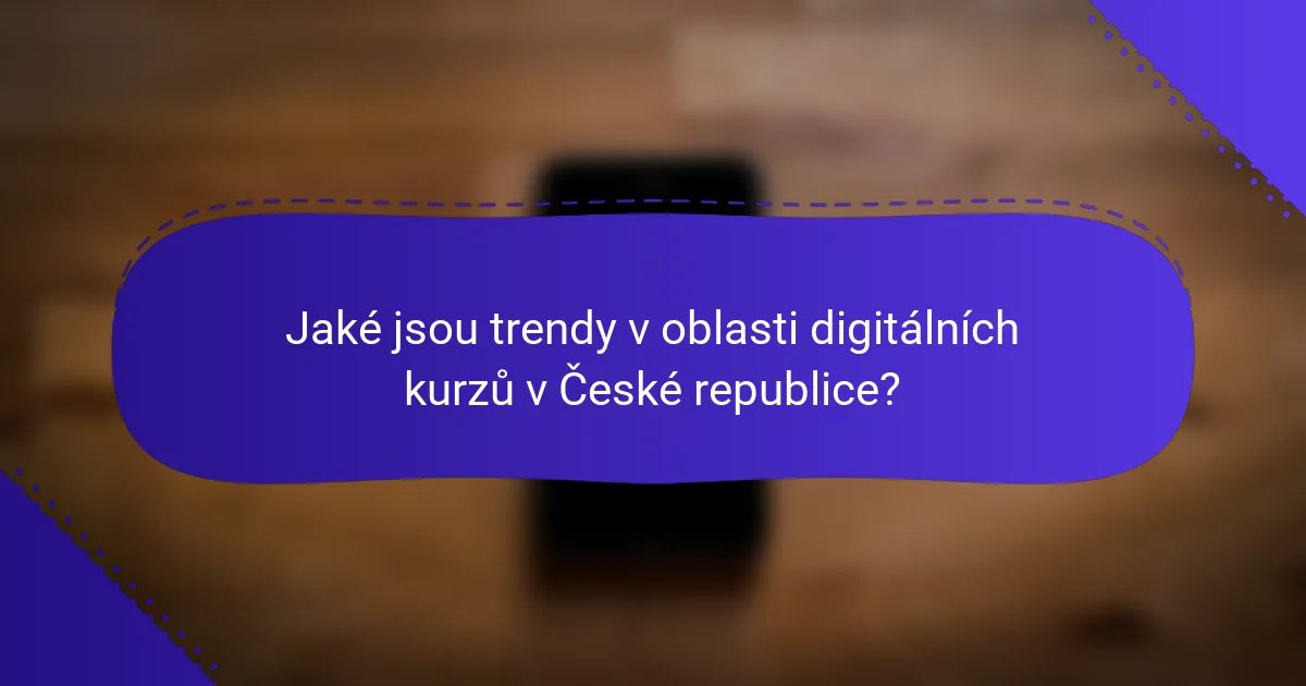 Jaké jsou trendy v oblasti digitálních kurzů v České republice?
