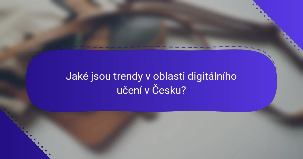 Jaké jsou trendy v oblasti digitálního učení v Česku?