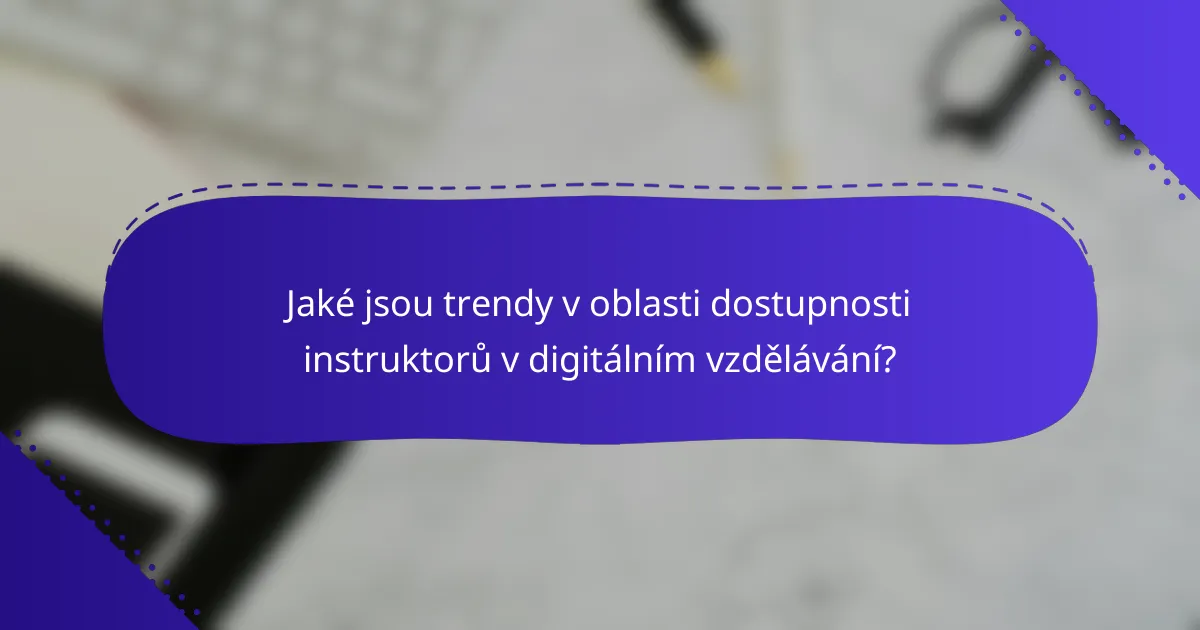 Jaké jsou trendy v oblasti dostupnosti instruktorů v digitálním vzdělávání?