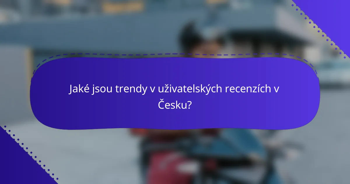 Jaké jsou trendy v uživatelských recenzích v Česku?