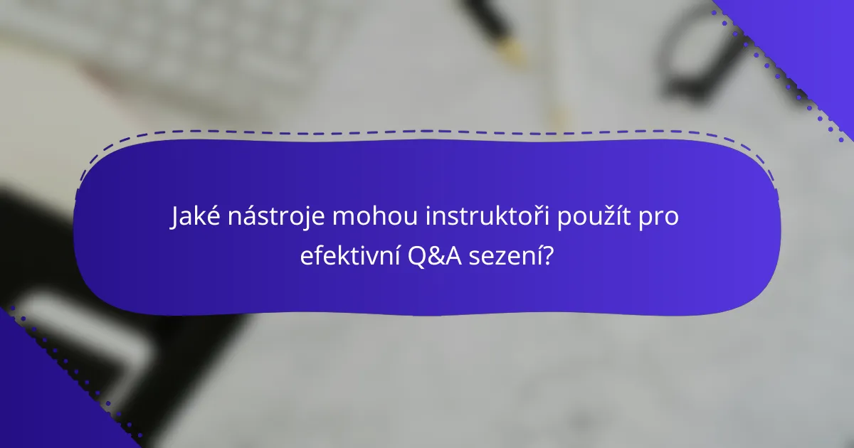 Jaké nástroje mohou instruktoři použít pro efektivní Q&A sezení?